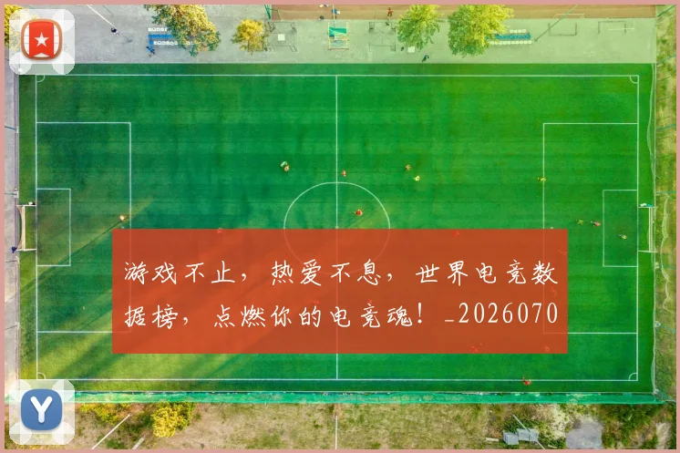 游戏不止，热爱不息，世界电竞数据榜，点燃你的电竞魂！_20260707154729