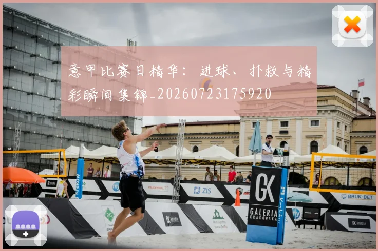 意甲比赛日精华：进球、扑救与精彩瞬间集锦_20260723175920