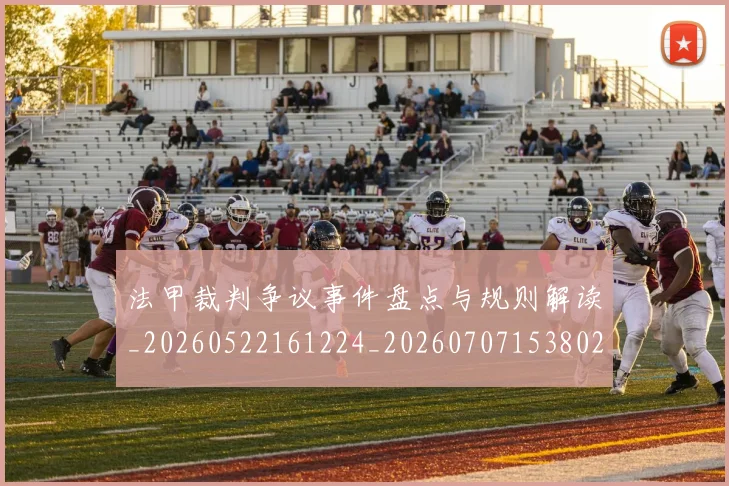 法甲裁判争议事件盘点与规则解读_20260522161224_20260707153802_20260801172758