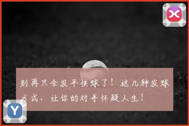 别再只会发平快球了！这几种发球方式，让你的对手怀疑人生！
