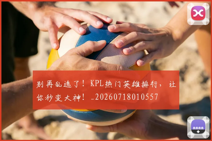 别再乱选了！KPL热门英雄排行，让你秒变大神！_20260718010557