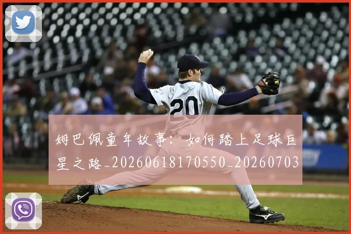 姆巴佩童年故事：如何踏上足球巨星之路_20260618170550_20260703231947