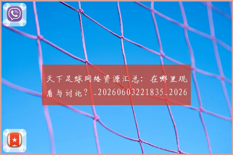 天下足球网络资源汇总：在哪里观看与讨论？_20260603221835_20260719172133