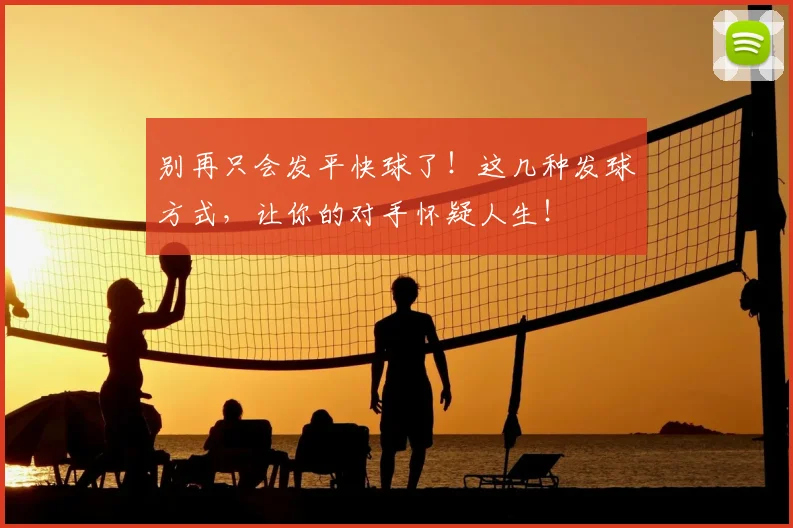 别再只会发平快球了！这几种发球方式，让你的对手怀疑人生！