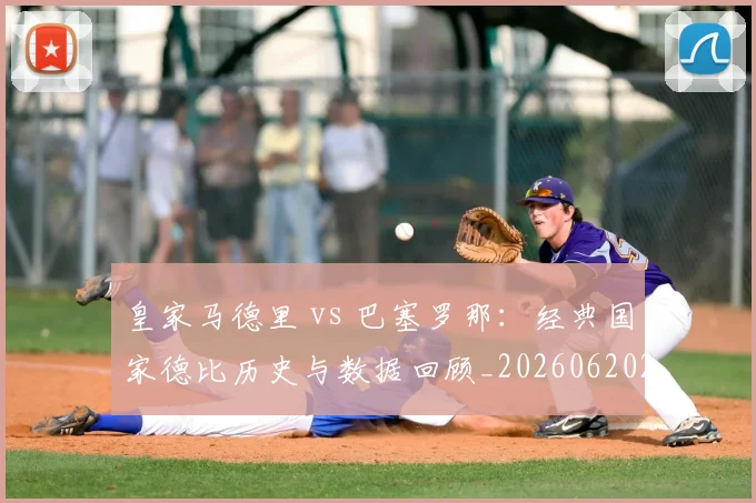 皇家马德里 vs 巴塞罗那：经典国家德比历史与数据回顾_20260620213000_20260710003556_20260802163202
