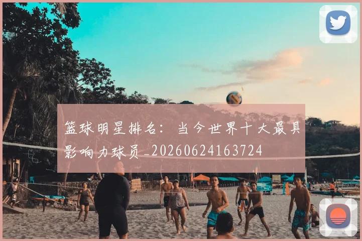 篮球明星排名：当今世界十大最具影响力球员_20260624163724