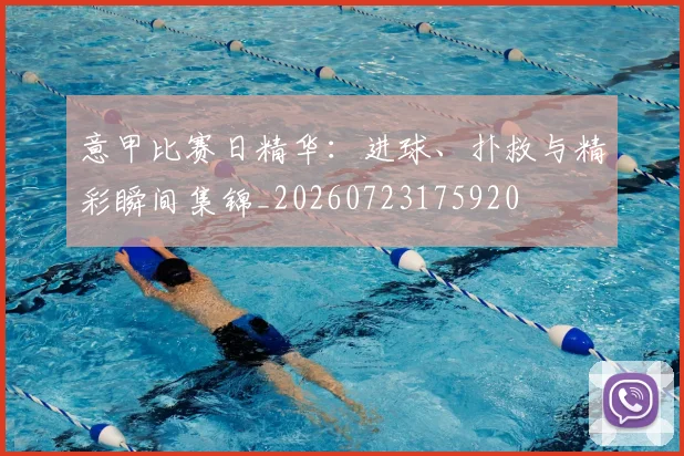 意甲比赛日精华：进球、扑救与精彩瞬间集锦_20260723175920