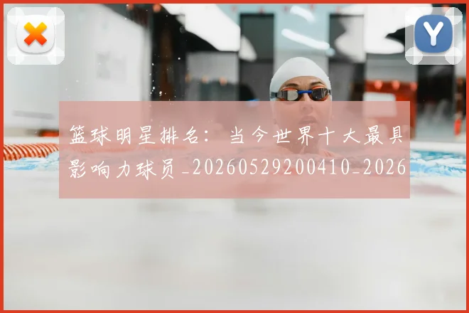 篮球明星排名：当今世界十大最具影响力球员_20260529200410_20260708200349_20260805165810