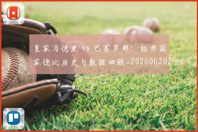 皇家马德里 vs 巴塞罗那：经典国家德比历史与数据回顾_20260620213000_20260710003556_20260802163202